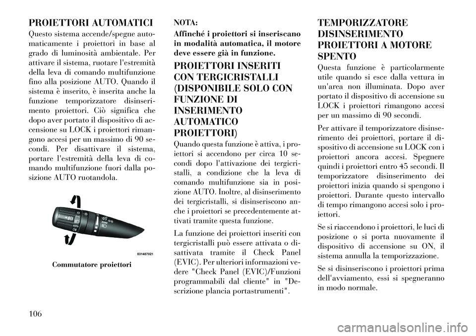 Lancia Flavia 2012  Libretto Uso Manutenzione (in Italian) PROIETTORI AUTOMATICI
Questo sistema accende/spegne auto-
maticamente i proiettori in base al
grado di luminosità ambientale. Per
attivare il sistema, ruotare lestremità
della leva di comando multi