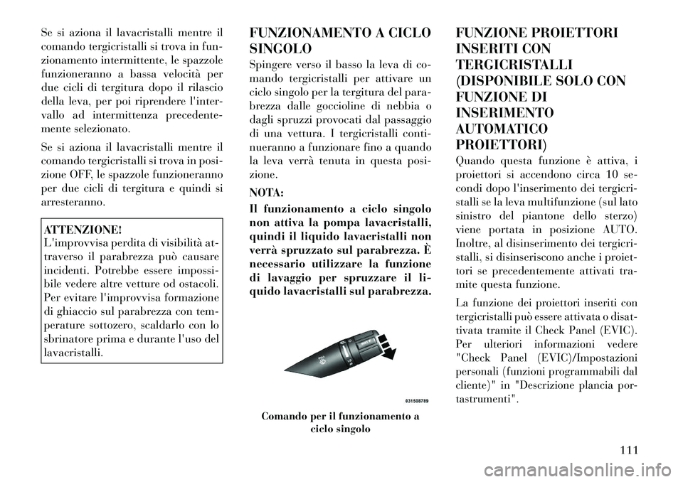 Lancia Flavia 2012 Libretto Uso Manutenzione (in Italian) Se si aziona il lavacristalli mentre il
comando tergicristalli si trova in fun-
zionamento intermittente, le spazzole
funzioneranno a bassa velocità per
due cicli di tergitura dopo il rilascio
della Lancia Flavia 2012 Libretto Uso Manutenzione (in Italian) Se si aziona il lavacristalli mentre il
comando tergicristalli si trova in fun-
zionamento intermittente, le spazzole
funzioneranno a bassa velocità per
due cicli di tergitura dopo il rilascio
della