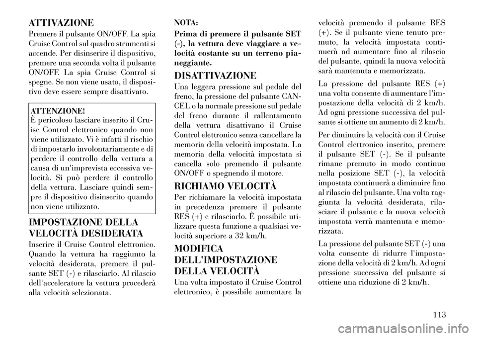 Lancia Flavia 2012 Libretto Uso Manutenzione (in Italian) ATTIVAZIONE
Premere il pulsante ON/OFF. La spia
Cruise Control sul quadro strumenti si
accende. Per disinserire il dispositivo,
premere una seconda volta il pulsante
ON/OFF. La spia Cruise Control si
Lancia Flavia 2012 Libretto Uso Manutenzione (in Italian) ATTIVAZIONE
Premere il pulsante ON/OFF. La spia
Cruise Control sul quadro strumenti si
accende. Per disinserire il dispositivo,
premere una seconda volta il pulsante
ON/OFF. La spia Cruise Control si