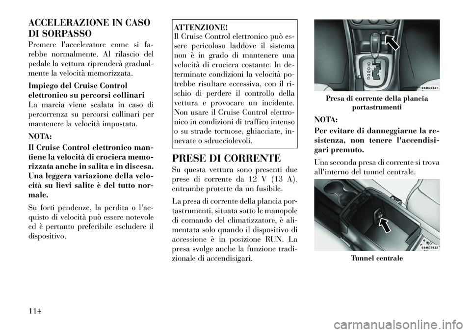 Lancia Flavia 2012 Libretto Uso Manutenzione (in Italian) ACCELERAZIONE IN CASO
DI SORPASSO
Premere lacceleratore come si fa-
rebbe normalmente. Al rilascio del
pedale la vettura riprenderà gradual-
mente la velocità memorizzata.
Impiego del Cruise Contro Lancia Flavia 2012 Libretto Uso Manutenzione (in Italian) ACCELERAZIONE IN CASO
DI SORPASSO
Premere lacceleratore come si fa-
rebbe normalmente. Al rilascio del
pedale la vettura riprenderà gradual-
mente la velocità memorizzata.
Impiego del Cruise Contro