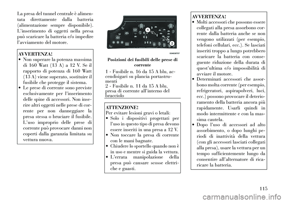 Lancia Flavia 2012 Libretto Uso Manutenzione (in Italian) La presa del tunnel centrale è alimen-
tata direttamente dalla batteria
(alimentazione sempre disponibile).
Linserimento di oggetti nella presa
può scaricare la batteria e/o impedire
lavviamento d Lancia Flavia 2012 Libretto Uso Manutenzione (in Italian) La presa del tunnel centrale è alimen-
tata direttamente dalla batteria
(alimentazione sempre disponibile).
Linserimento di oggetti nella presa
può scaricare la batteria e/o impedire
lavviamento d