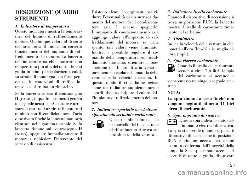 Lancia Flavia 2012 Libretto Uso Manutenzione (in Italian) DESCRIZIONE QUADRO
STRUMENTI
1. Indicatore di temperatura
Questo indicatore mostra la tempera-
tura del liquido di raffreddamento
motore. Qualunque valore al di sotto
dellarea rossaHindica un corrett Lancia Flavia 2012 Libretto Uso Manutenzione (in Italian) DESCRIZIONE QUADRO
STRUMENTI
1. Indicatore di temperatura
Questo indicatore mostra la tempera-
tura del liquido di raffreddamento
motore. Qualunque valore al di sotto
dellarea rossaHindica un corrett
