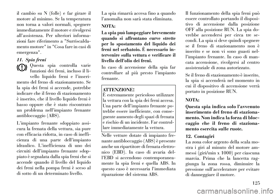 Lancia Flavia 2012  Libretto Uso Manutenzione (in Italian) il cambio su N (folle) e far girare il
motore al minimo. Se la temperatura
non torna a valori normali, spegnere
immediatamente il motore e rivolgersi
allassistenza. Per ulterioriinforma-
zioni fare r