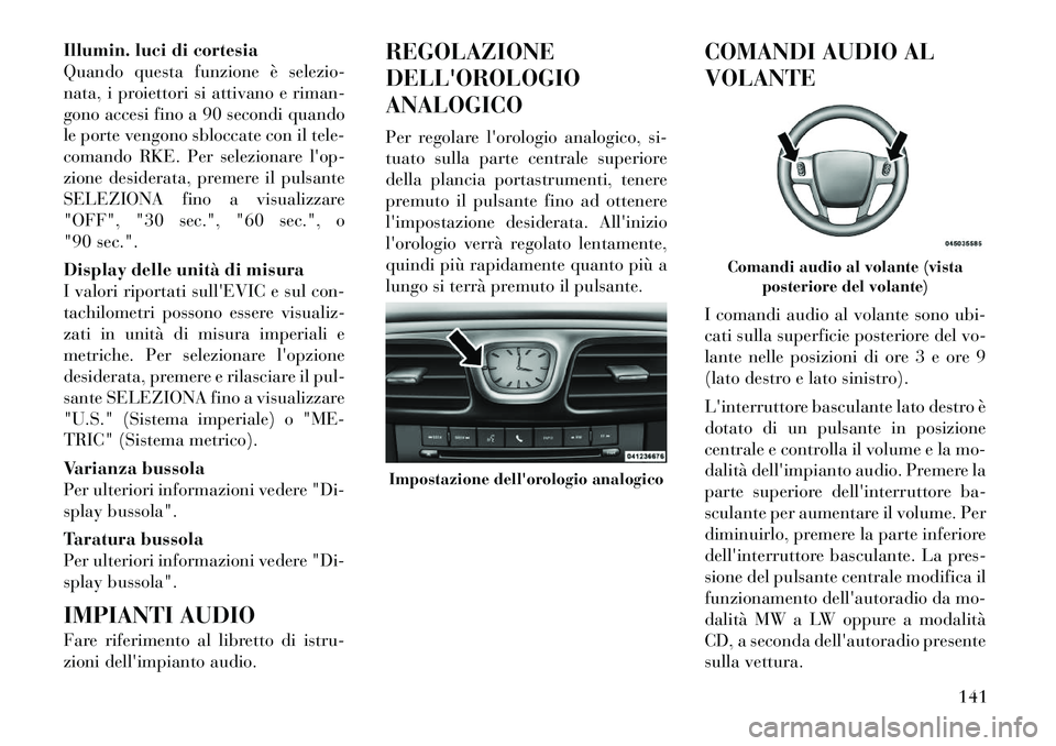 Lancia Flavia 2012  Libretto Uso Manutenzione (in Italian) Illumin. luci di cortesia
Quando questa funzione è selezio-
nata, i proiettori si attivano e riman-
gono accesi fino a 90 secondi quando
le porte vengono sbloccate con il tele-
comando RKE. Per selez