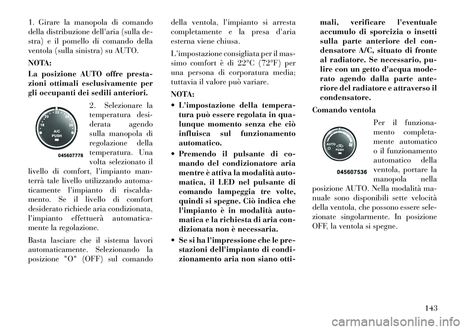 Lancia Flavia 2012  Libretto Uso Manutenzione (in Italian) 1. Girare la manopola di comando
della distribuzione dellaria (sulla de-
stra) e il pomello di comando della
ventola (sulla sinistra) su AUTO.
NOTA:
La posizione AUTO offre presta-
zioni ottimali esc