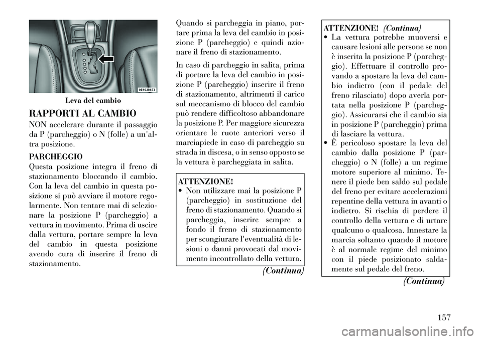 Lancia Flavia 2012 Libretto Uso Manutenzione (in Italian) RAPPORTI AL CAMBIO
NON accelerare durante il passaggio
da P (parcheggio) o N (folle) a unal-
tra posizione.
PARCHEGGIO
Questa posizione integra il freno di
stazionamento bloccando il cambio.
Con la l Lancia Flavia 2012 Libretto Uso Manutenzione (in Italian) RAPPORTI AL CAMBIO
NON accelerare durante il passaggio
da P (parcheggio) o N (folle) a unal-
tra posizione.
PARCHEGGIO
Questa posizione integra il freno di
stazionamento bloccando il cambio.
Con la l