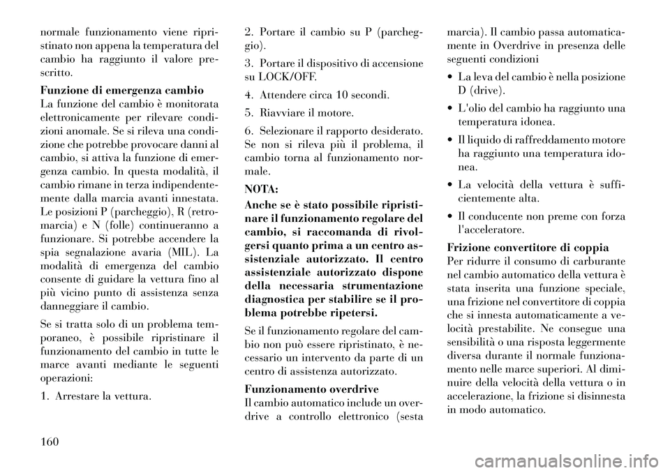 Lancia Flavia 2012 Libretto Uso Manutenzione (in Italian) normale funzionamento viene ripri-
stinato non appena la temperatura del
cambio ha raggiunto il valore pre-
scritto.
Funzione di emergenza cambio
La funzione del cambio è monitorata
elettronicamente Lancia Flavia 2012 Libretto Uso Manutenzione (in Italian) normale funzionamento viene ripri-
stinato non appena la temperatura del
cambio ha raggiunto il valore pre-
scritto.
Funzione di emergenza cambio
La funzione del cambio è monitorata
elettronicamente