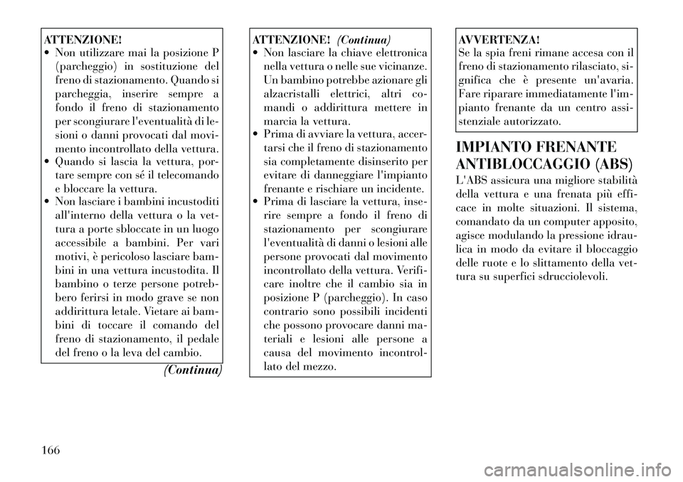 Lancia Flavia 2012 Libretto Uso Manutenzione (in Italian) ATTENZIONE!
Non utilizzare mai la posizione P(parcheggio) in sostituzione del
freno di stazionamento. Quando si
parcheggia, inserire sempre a
fondo il freno di stazionamento
per scongiurare leventu Lancia Flavia 2012 Libretto Uso Manutenzione (in Italian) ATTENZIONE!
Non utilizzare mai la posizione P(parcheggio) in sostituzione del
freno di stazionamento. Quando si
parcheggia, inserire sempre a
fondo il freno di stazionamento
per scongiurare leventu
