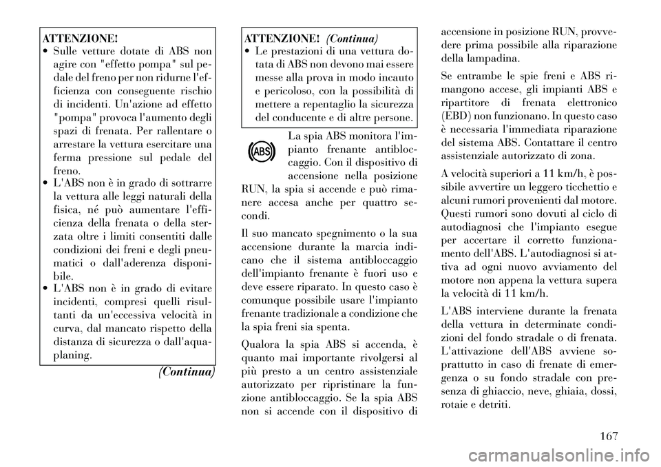 Lancia Flavia 2012 Libretto Uso Manutenzione (in Italian) ATTENZIONE!
Sulle vetture dotate di ABS nonagire con "effetto pompa" sul pe-
dale del freno per non ridurne lef-
ficienza con conseguente rischio
di incidenti. Unazione ad effetto
"pompa" provoca Lancia Flavia 2012 Libretto Uso Manutenzione (in Italian) ATTENZIONE!
Sulle vetture dotate di ABS nonagire con "effetto pompa" sul pe-
dale del freno per non ridurne lef-
ficienza con conseguente rischio
di incidenti. Unazione ad effetto
"pompa" provoca