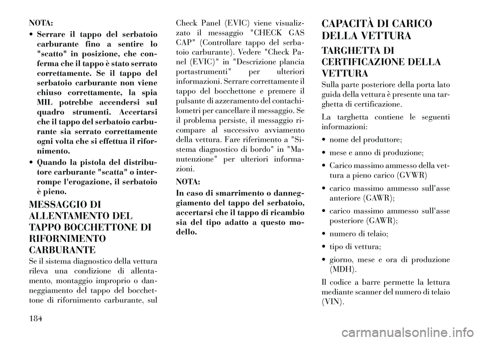 Lancia Flavia 2012  Libretto Uso Manutenzione (in Italian) NOTA:
 Serrare il tappo del serbatoiocarburante fino a sentire lo
"scatto" in posizione, che con-
ferma che il tappo è stato serrato
correttamente. Se il tappo del
serbatoio carburante non viene
chi