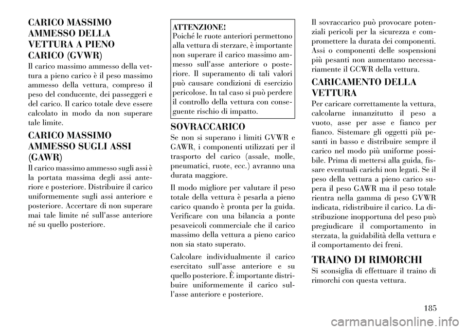 Lancia Flavia 2012  Libretto Uso Manutenzione (in Italian) CARICO MASSIMO
AMMESSO DELLA
VETTURA A PIENO
CARICO (GVWR)
Il carico massimo ammesso della vet-
tura a pieno carico è il peso massimo
ammesso della vettura, compreso il
peso del conducente, dei passe