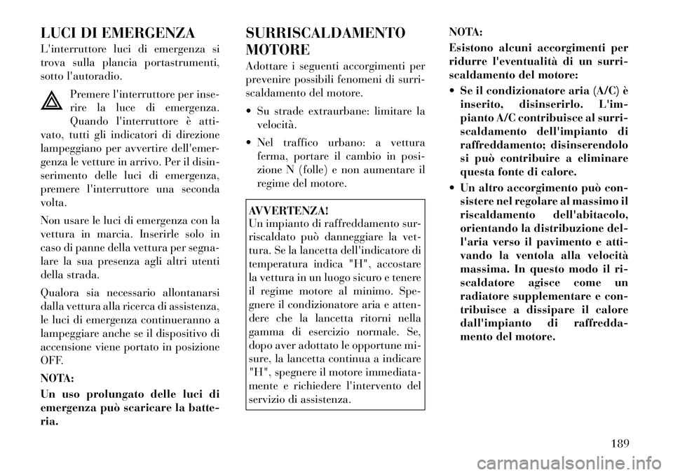 Lancia Flavia 2012  Libretto Uso Manutenzione (in Italian) LUCI DI EMERGENZA
Linterruttore luci di emergenza si
trova sulla plancia portastrumenti,
sotto lautoradio.Premere linterruttore per inse-
rire la luce di emergenza.
Quando linterruttore è atti-
v