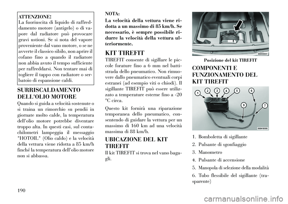 Lancia Flavia 2012  Libretto Uso Manutenzione (in Italian) ATTENZIONE!
La fuoriuscita di liquido di raffred-
damento motore (antigelo) o di va-
pore dal radiatore può provocare
gravi ustioni. Se si nota del vapore
proveniente dal vano motore, o se ne
avverte