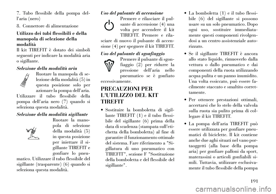Lancia Flavia 2012  Libretto Uso Manutenzione (in Italian) 7. Tubo flessibile della pompa del-
laria (nero)
8. Connettore di alimentazione
Utilizzo dei tubi flessibili e della
manopola di selezione della
modalità
Il kit TIREFIT è dotato dei simboli
seguent