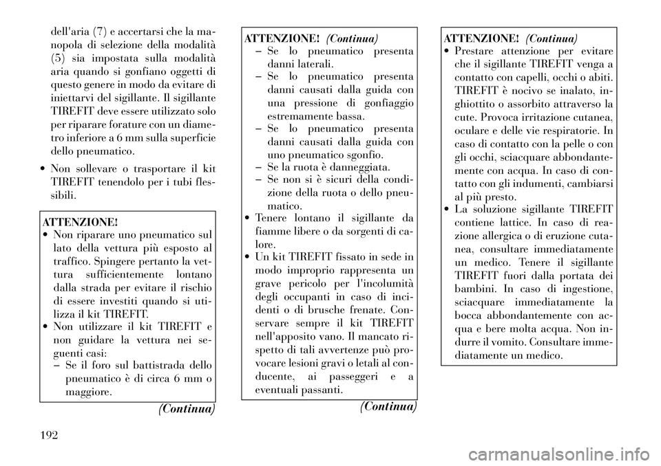 Lancia Flavia 2012  Libretto Uso Manutenzione (in Italian) dellaria (7) e accertarsi che la ma-
nopola di selezione della modalità
(5) sia impostata sulla modalità
aria quando si gonfiano oggetti di
questo genere in modo da evitare di
iniettarvi del sigill