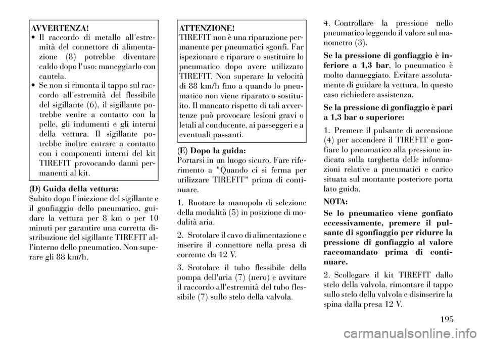 Lancia Flavia 2012 Libretto Uso Manutenzione (in Italian) AVVERTENZA!
Il raccordo di metallo allestre-mità del connettore di alimenta-
zione (8) potrebbe diventare
caldo dopo luso: maneggiarlo con
cautela.
Se non si rimonta il tappo sul rac-
cordo all Lancia Flavia 2012 Libretto Uso Manutenzione (in Italian) AVVERTENZA!
Il raccordo di metallo allestre-mità del connettore di alimenta-
zione (8) potrebbe diventare
caldo dopo luso: maneggiarlo con
cautela.
Se non si rimonta il tappo sul rac-
cordo all