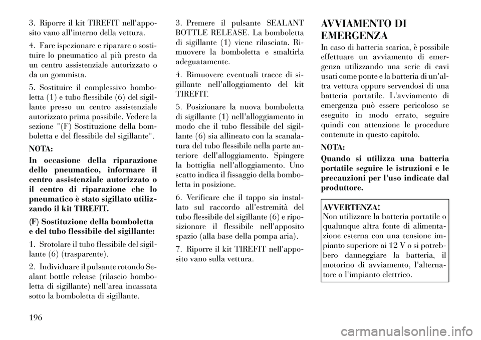 Lancia Flavia 2012 Libretto Uso Manutenzione (in Italian) 3. Riporre il kit TIREFIT nellappo-
sito vano allinterno della vettura.
4. Fare ispezionare e riparare o sosti-
tuire lo pneumatico al più presto da
un centro assistenziale autorizzato o
da un gomm Lancia Flavia 2012 Libretto Uso Manutenzione (in Italian) 3. Riporre il kit TIREFIT nellappo-
sito vano allinterno della vettura.
4. Fare ispezionare e riparare o sosti-
tuire lo pneumatico al più presto da
un centro assistenziale autorizzato o
da un gomm
