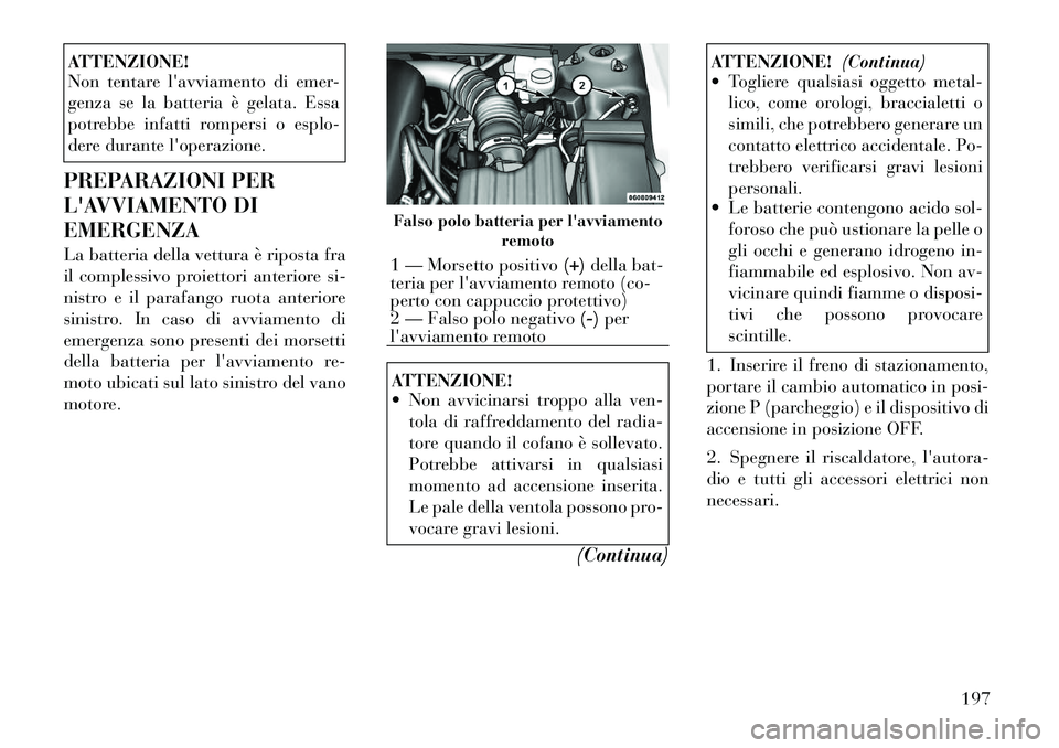 Lancia Flavia 2012 Libretto Uso Manutenzione (in Italian) ATTENZIONE!
Non tentare lavviamento di emer-
genza se la batteria è gelata. Essa
potrebbe infatti rompersi o esplo-
dere durante loperazione.
PREPARAZIONI PER
LAVVIAMENTO DI
EMERGENZA
La batteria Lancia Flavia 2012 Libretto Uso Manutenzione (in Italian) ATTENZIONE!
Non tentare lavviamento di emer-
genza se la batteria è gelata. Essa
potrebbe infatti rompersi o esplo-
dere durante loperazione.
PREPARAZIONI PER
LAVVIAMENTO DI
EMERGENZA
La batteria