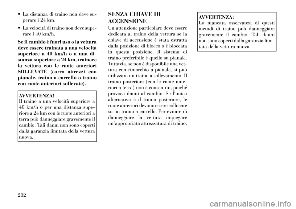 Lancia Flavia 2012 Libretto Uso Manutenzione (in Italian) La distanza di traino non deve su-perare i 24 km.
La velocità di traino non deve supe- rare i 40 km/h.
Se il cambio è fuori uso o la vettura
deve essere trainata a una velocità
superiore a 40 k Lancia Flavia 2012 Libretto Uso Manutenzione (in Italian) La distanza di traino non deve su-perare i 24 km.
La velocità di traino non deve supe- rare i 40 km/h.
Se il cambio è fuori uso o la vettura
deve essere trainata a una velocità
superiore a 40 k