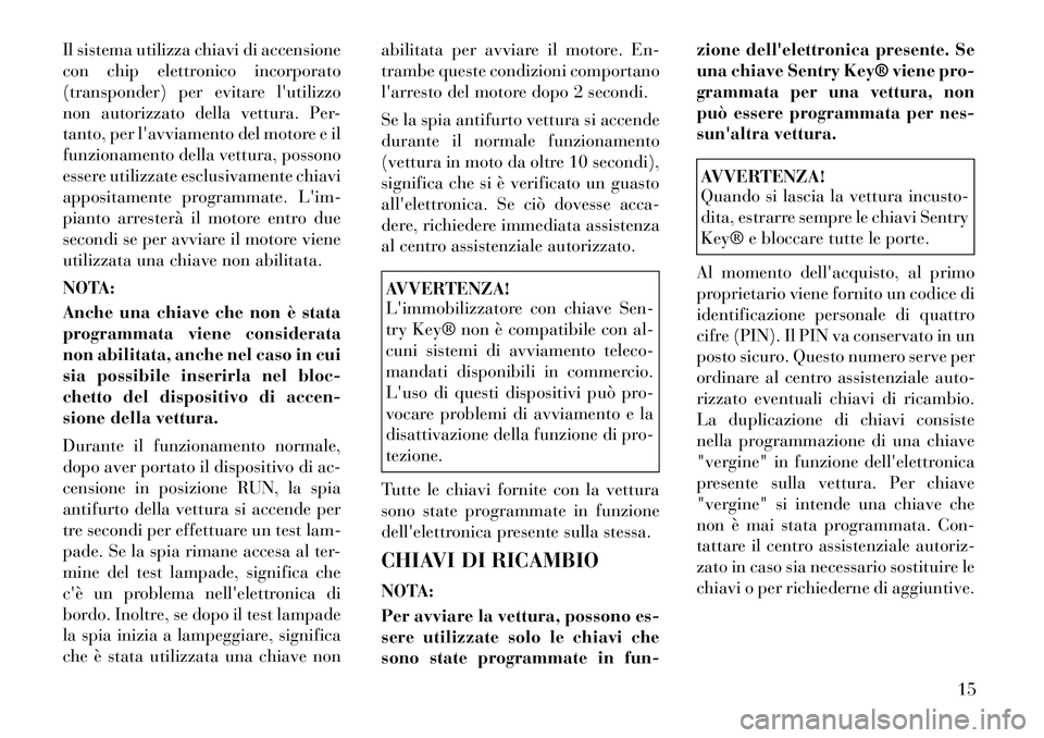 Lancia Flavia 2012 Libretto Uso Manutenzione (in Italian) Il sistema utilizza chiavi di accensione
con chip elettronico incorporato
(transponder) per evitare lutilizzo
non autorizzato della vettura. Per-
tanto, per lavviamento del motore e il
funzionamento Lancia Flavia 2012 Libretto Uso Manutenzione (in Italian) Il sistema utilizza chiavi di accensione
con chip elettronico incorporato
(transponder) per evitare lutilizzo
non autorizzato della vettura. Per-
tanto, per lavviamento del motore e il
funzionamento