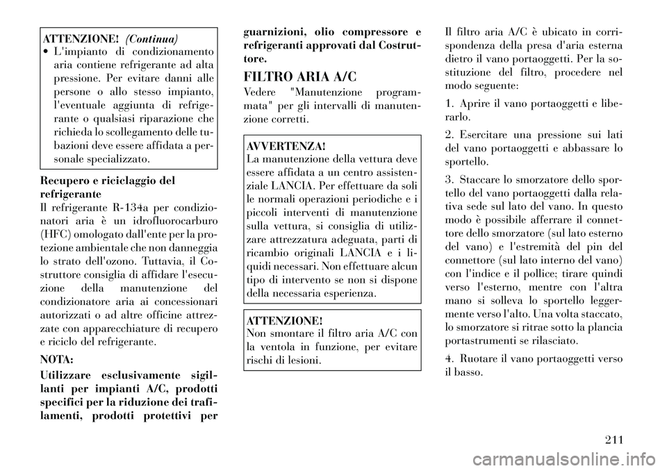 Lancia Flavia 2012  Libretto Uso Manutenzione (in Italian) ATTENZIONE!(Continua)
 Limpianto di condizionamento
aria contiene refrigerante ad alta
pressione. Per evitare danni alle
persone o allo stesso impianto,
leventuale aggiunta di refrige-
rante o qual