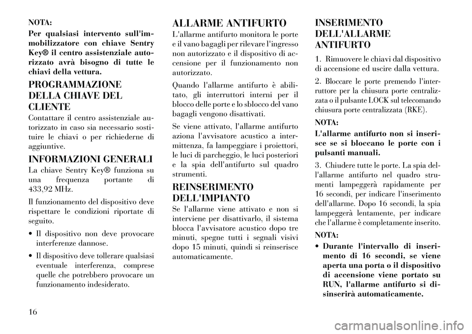 Lancia Flavia 2012  Libretto Uso Manutenzione (in Italian) NOTA:
Per qualsiasi intervento sullim-
mobilizzatore con chiave Sentry
Key® il centro assistenziale auto-
rizzato avrà bisogno di tutte le
chiavi della vettura.
PROGRAMMAZIONE
DELLA CHIAVE DEL
CLIE