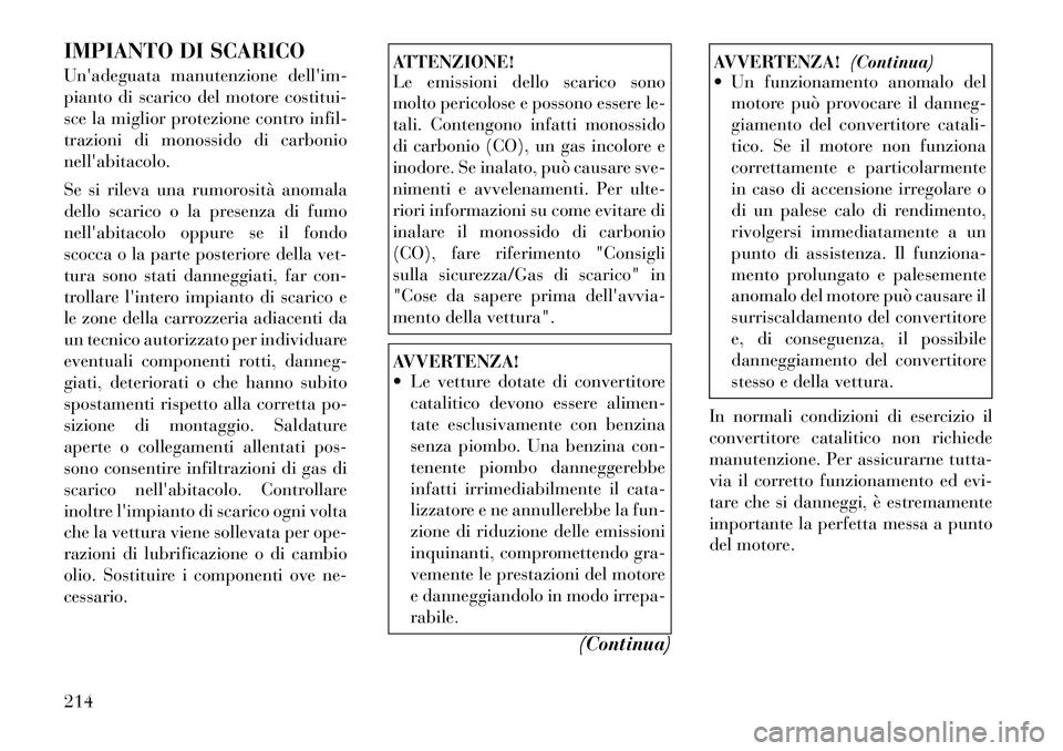 Lancia Flavia 2012  Libretto Uso Manutenzione (in Italian) IMPIANTO DI SCARICO
Unadeguata manutenzione dellim-
pianto di scarico del motore costitui-
sce la miglior protezione contro infil-
trazioni di monossido di carbonio
nellabitacolo.
Se si rileva una 