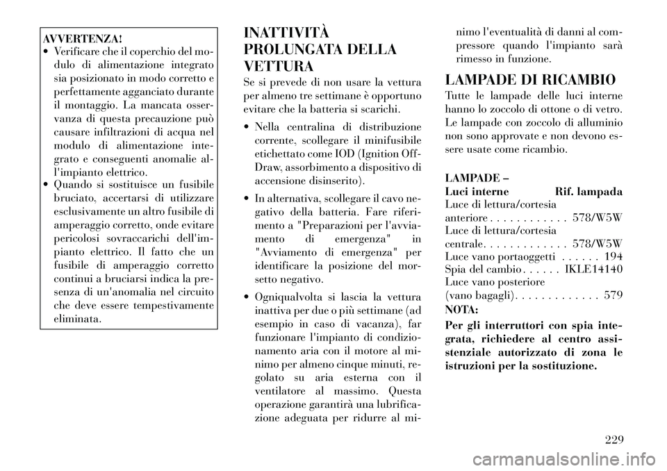 Lancia Flavia 2012  Libretto Uso Manutenzione (in Italian) AVVERTENZA!
 Verificare che il coperchio del mo-dulo di alimentazione integrato
sia posizionato in modo corretto e
perfettamente agganciato durante
il montaggio. La mancata osser-
vanza di questa pre