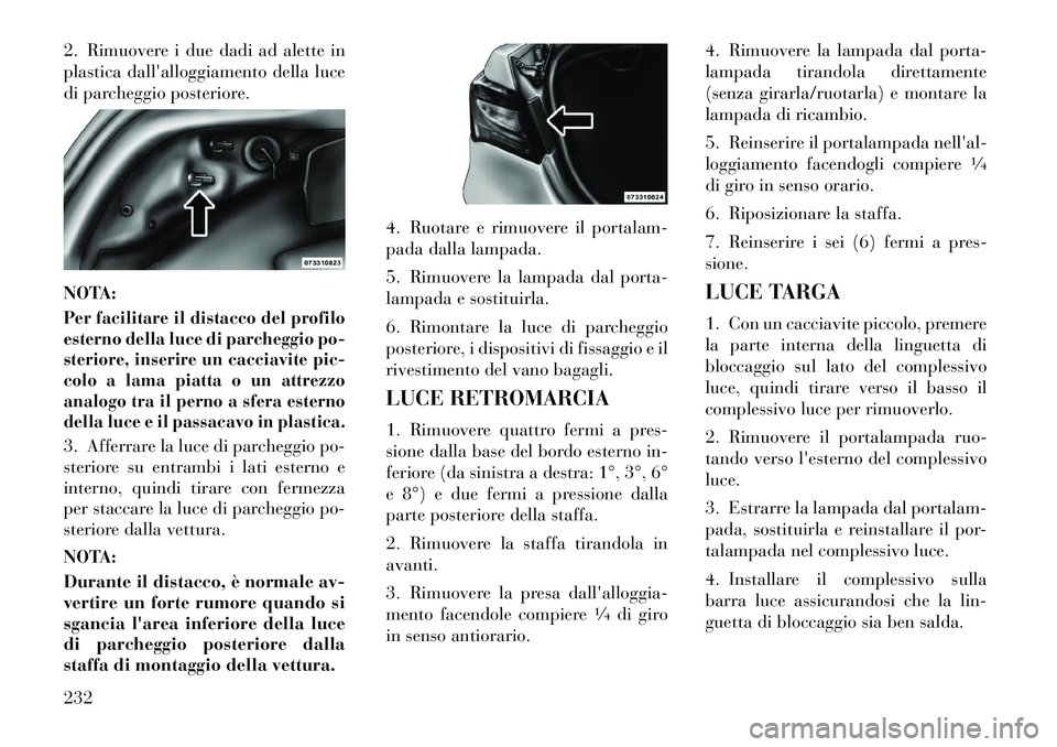 Lancia Flavia 2012  Libretto Uso Manutenzione (in Italian) 2. Rimuovere i due dadi ad alette in
plastica dallalloggiamento della luce
di parcheggio posteriore.
NOTA:Per facilitare il distacco del profilo
esterno della luce di parcheggio po-
steriore, inserir