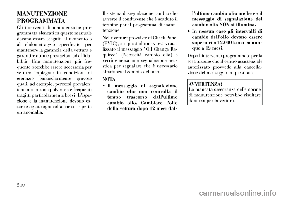 Lancia Flavia 2012 Libretto Uso Manutenzione (in Italian) MANUTENZIONE
PROGRAMMATA
Gli interventi di manutenzione pro-
grammata elencati in questo manuale
devono essere eseguiti al momento o
al chilometraggio specificato per
mantenere la garanzia della vettu Lancia Flavia 2012 Libretto Uso Manutenzione (in Italian) MANUTENZIONE
PROGRAMMATA
Gli interventi di manutenzione pro-
grammata elencati in questo manuale
devono essere eseguiti al momento o
al chilometraggio specificato per
mantenere la garanzia della vettu