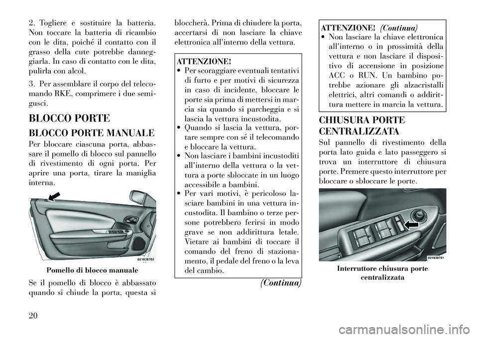 Lancia Flavia 2012  Libretto Uso Manutenzione (in Italian) 2. Togliere e sostituire la batteria.
Non toccare la batteria di ricambio
con le dita, poiché il contatto con il
grasso della cute potrebbe danneg-
giarla. In caso di contatto con le dita,
pulirla co