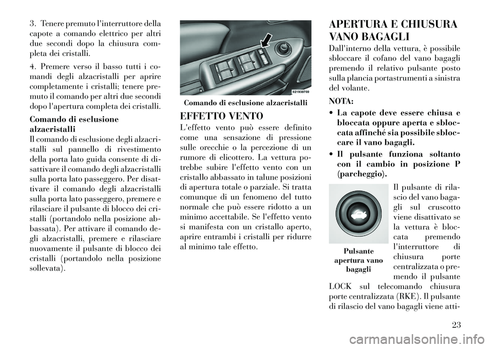 Lancia Flavia 2012  Libretto Uso Manutenzione (in Italian) 3. Tenere premuto linterruttore della
capote a comando elettrico per altri
due secondi dopo la chiusura com-
pleta dei cristalli.
4. Premere verso il basso tutti i co-
mandi degli alzacristalli per a