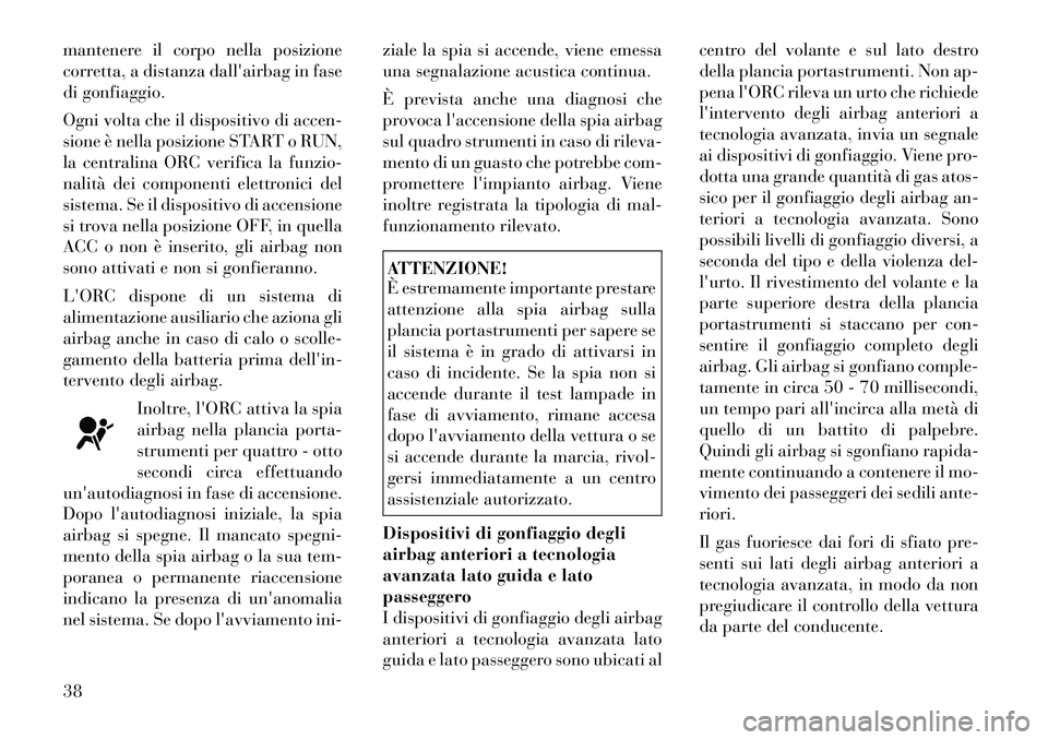 Lancia Flavia 2012 Libretto Uso Manutenzione (in Italian) mantenere il corpo nella posizione
corretta, a distanza dallairbag in fase
di gonfiaggio.
Ogni volta che il dispositivo di accen-
sione è nella posizione START o RUN,
la centralina ORC verifica la f Lancia Flavia 2012 Libretto Uso Manutenzione (in Italian) mantenere il corpo nella posizione
corretta, a distanza dallairbag in fase
di gonfiaggio.
Ogni volta che il dispositivo di accen-
sione è nella posizione START o RUN,
la centralina ORC verifica la f