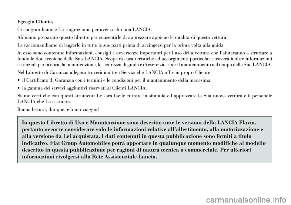 Lancia Flavia 2012  Libretto Uso Manutenzione (in Italian) Egregio Cliente,
Ci congratuliamo e La ringraziamo per aver scelto una LANCIA.
Abbiamo preparato questo libretto per consentirle di apprezzare appieno le qualità di questa vettura.
Le raccomandiamo d