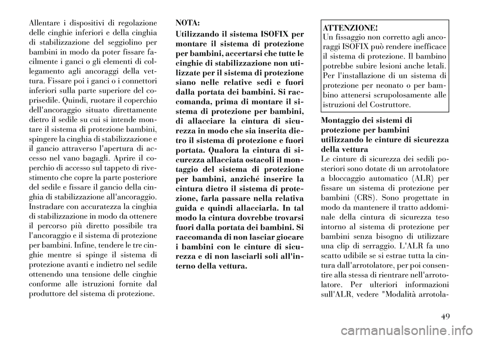 Lancia Flavia 2012  Libretto Uso Manutenzione (in Italian) Allentare i dispositivi di regolazione
delle cinghie inferiori e della cinghia
di stabilizzazione del seggiolino per
bambini in modo da poter fissare fa-
cilmente i ganci o gli elementi di col-
legame