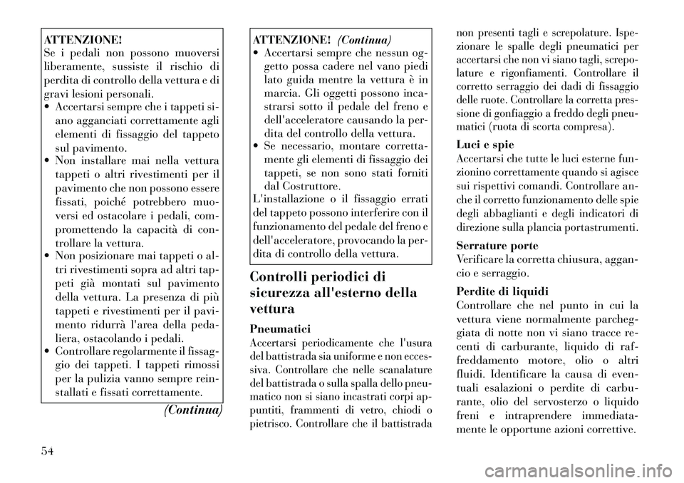 Lancia Flavia 2012  Libretto Uso Manutenzione (in Italian) ATTENZIONE!
Se i pedali non possono muoversi
liberamente, sussiste il rischio di
perdita di controllo della vettura e di
gravi lesioni personali.
 Accertarsi sempre che i tappeti si-ano agganciati co