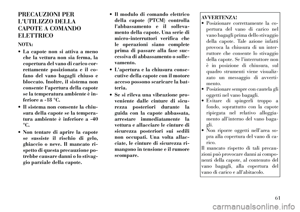 Lancia Flavia 2012  Libretto Uso Manutenzione (in Italian) PRECAUZIONI PER
LUTILIZZO DELLA
CAPOTE A COMANDO
ELETTRICO
NOTA:
 La capote non si attiva a menoche la vettura non sia ferma, la
copertura del vano di carico cor-
rettamente posizionata e il co-
fan