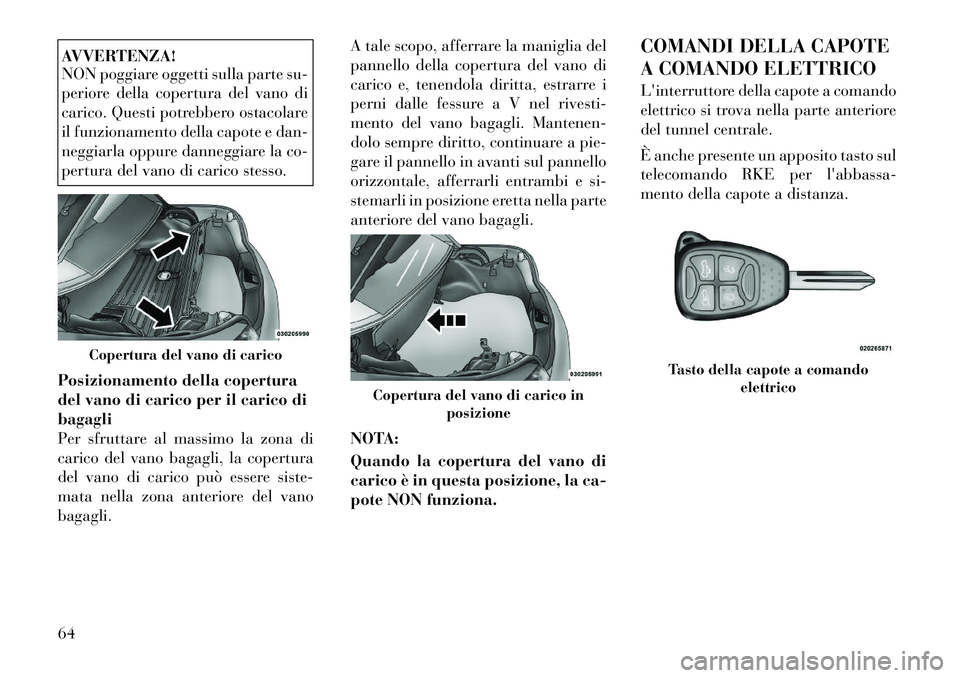 Lancia Flavia 2012 Libretto Uso Manutenzione (in Italian) AVVERTENZA!
NON poggiare oggetti sulla parte su-
periore della copertura del vano di
carico. Questi potrebbero ostacolare
il funzionamento della capote e dan-
neggiarla oppure danneggiare la co-
pertu Lancia Flavia 2012 Libretto Uso Manutenzione (in Italian) AVVERTENZA!
NON poggiare oggetti sulla parte su-
periore della copertura del vano di
carico. Questi potrebbero ostacolare
il funzionamento della capote e dan-
neggiarla oppure danneggiare la co-
pertu