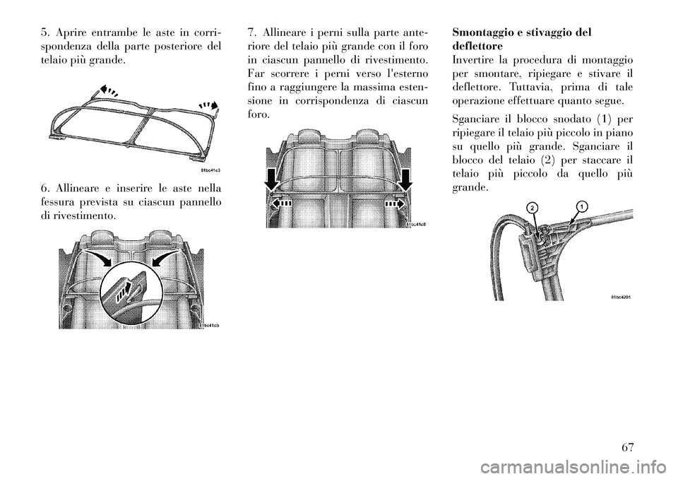 Lancia Flavia 2012 Libretto Uso Manutenzione (in Italian) 5. Aprire entrambe le aste in corri-
spondenza della parte posteriore del
telaio più grande.
6. Allineare e inserire le aste nella
fessura prevista su ciascun pannello
di rivestimento.7. Allineare i Lancia Flavia 2012 Libretto Uso Manutenzione (in Italian) 5. Aprire entrambe le aste in corri-
spondenza della parte posteriore del
telaio più grande.
6. Allineare e inserire le aste nella
fessura prevista su ciascun pannello
di rivestimento.7. Allineare i