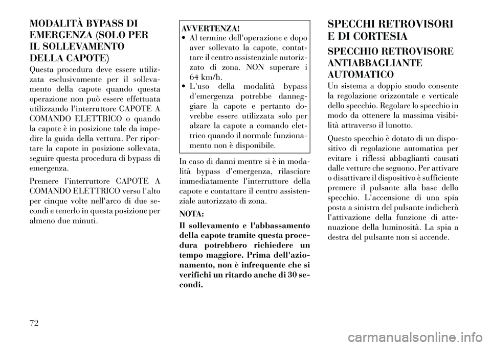 Lancia Flavia 2012  Libretto Uso Manutenzione (in Italian) MODALITÀ BYPASS DI
EMERGENZA (SOLO PER
IL SOLLEVAMENTO
DELLA CAPOTE)
Questa procedura deve essere utiliz-
zata esclusivamente per il solleva-
mento della capote quando questa
operazione non può esse