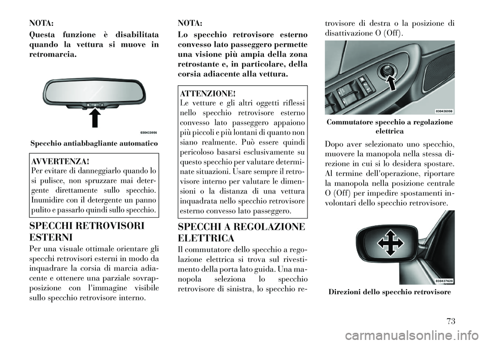 Lancia Flavia 2012  Libretto Uso Manutenzione (in Italian) NOTA:
Questa funzione è disabilitata
quando la vettura si muove in
retromarcia.AVVERTENZA!Per evitare di danneggiarlo quando lo
si pulisce, non spruzzare mai deter-
gente direttamente sullo specchio.