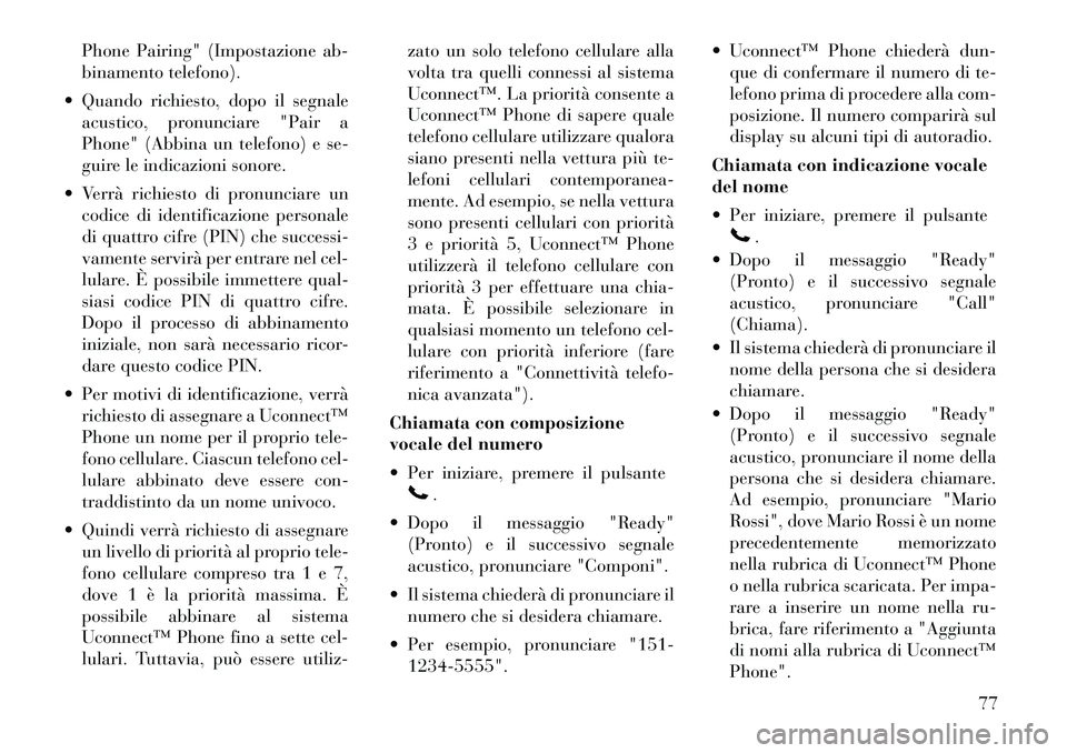 Lancia Flavia 2012 Libretto Uso Manutenzione (in Italian) Phone Pairing" (Impostazione ab-
binamento telefono).
Quando richiesto, dopo il segnale acustico, pronunciare "Pair a
Phone" (Abbina un telefono) e se-
guire le indicazioni sonore.
Verrà richiest Lancia Flavia 2012 Libretto Uso Manutenzione (in Italian) Phone Pairing" (Impostazione ab-
binamento telefono).
Quando richiesto, dopo il segnale acustico, pronunciare "Pair a
Phone" (Abbina un telefono) e se-
guire le indicazioni sonore.
Verrà richiest