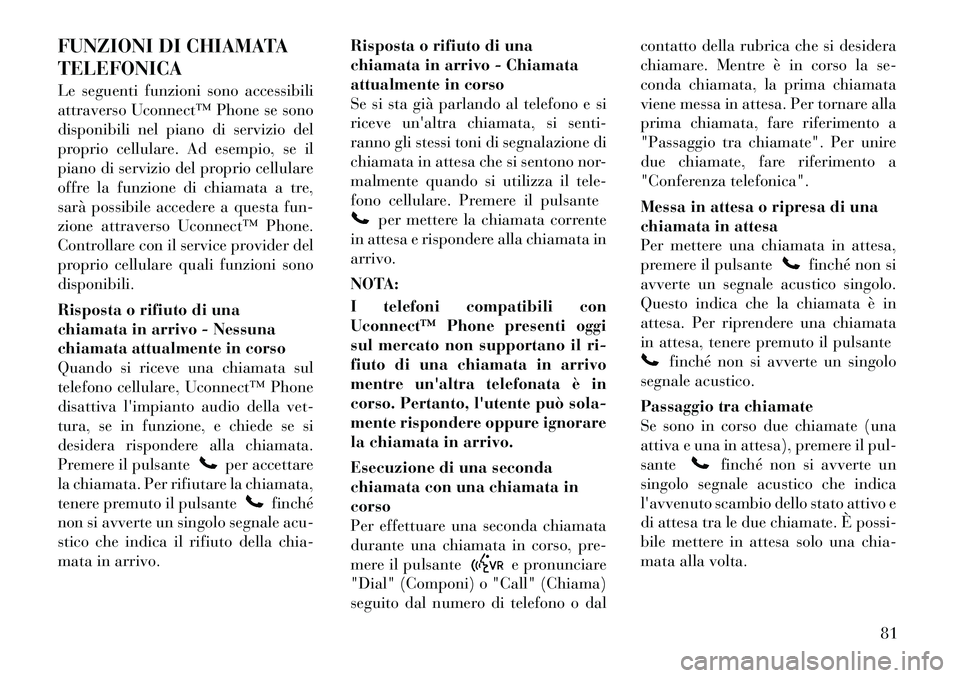 Lancia Flavia 2012 Libretto Uso Manutenzione (in Italian) FUNZIONI DI CHIAMATA
TELEFONICA
Le seguenti funzioni sono accessibili
attraverso Uconnect™ Phone se sono
disponibili nel piano di servizio del
proprio cellulare. Ad esempio, se il
piano di servizio Lancia Flavia 2012 Libretto Uso Manutenzione (in Italian) FUNZIONI DI CHIAMATA
TELEFONICA
Le seguenti funzioni sono accessibili
attraverso Uconnect™ Phone se sono
disponibili nel piano di servizio del
proprio cellulare. Ad esempio, se il
piano di servizio