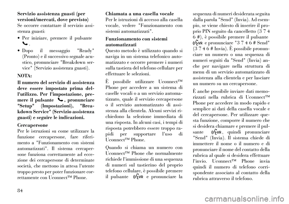 Lancia Flavia 2012  Libretto Uso Manutenzione (in Italian) Servizio assistenza guasti (per
versioni/mercati, dove previsto)
Se occorre contattare il servizio assi-
stenza guasti:
 Per iniziare, premere il pulsante
.

Dopo il messaggio "Ready"
(Pronto) e il 