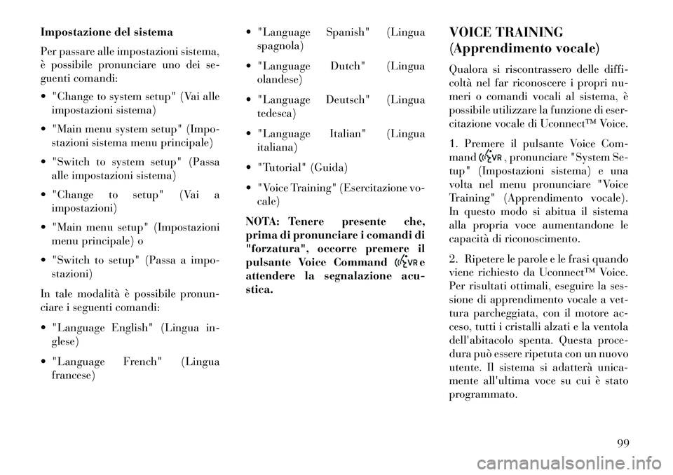 Lancia Flavia 2013 Libretto Uso Manutenzione (in Italian) Impostazione del sistema
Per passare alle impostazioni sistema,
è possibile pronunciare uno dei se-
guenti comandi:
"Change to system setup" (Vai alleimpostazioni sistema)
"Main menu system setup Lancia Flavia 2013 Libretto Uso Manutenzione (in Italian) Impostazione del sistema
Per passare alle impostazioni sistema,
è possibile pronunciare uno dei se-
guenti comandi:
"Change to system setup" (Vai alleimpostazioni sistema)
"Main menu system setup