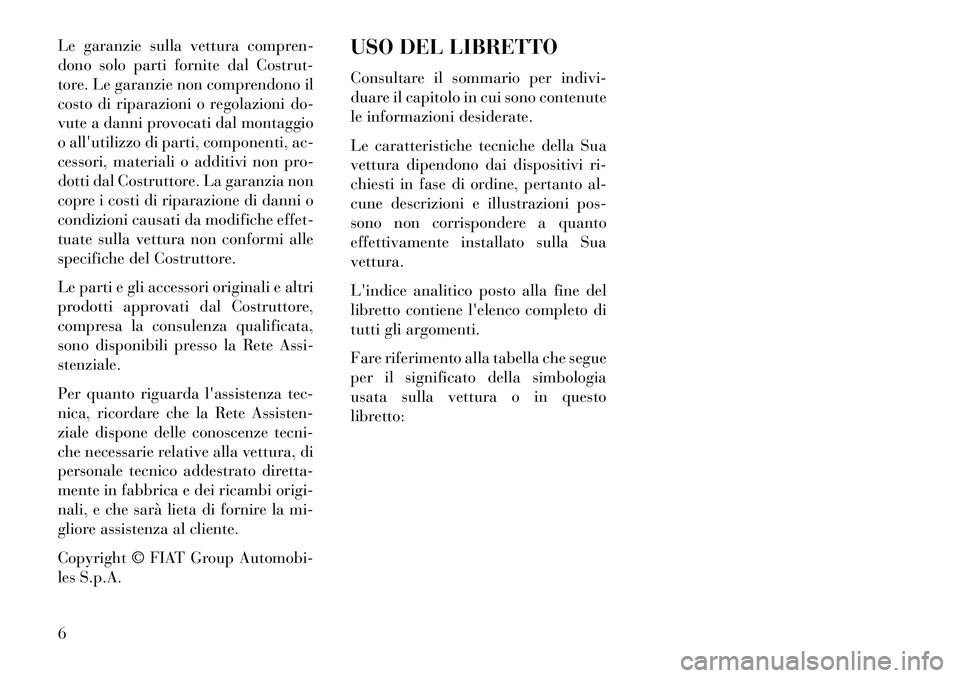 Lancia Flavia 2013  Libretto Uso Manutenzione (in Italian) Le garanzie sulla vettura compren-
dono solo parti fornite dal Costrut-
tore. Le garanzie non comprendono il
costo di riparazioni o regolazioni do-
vute a danni provocati dal montaggio
o allutilizzo 
