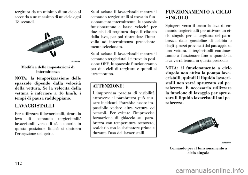 Lancia Flavia 2013 Libretto Uso Manutenzione (in Italian) tergitura da un minimo di un ciclo al
secondo a un massimo di un ciclo ogni
18 secondi.
NOTA: la temporizzazione delle
spazzole dipende dalla velocità
della vettura. Se la velocità della
vettura è Lancia Flavia 2013 Libretto Uso Manutenzione (in Italian) tergitura da un minimo di un ciclo al
secondo a un massimo di un ciclo ogni
18 secondi.
NOTA: la temporizzazione delle
spazzole dipende dalla velocità
della vettura. Se la velocità della
vettura è