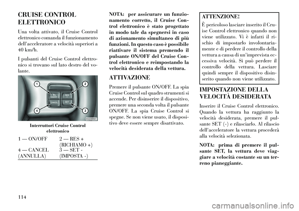 Lancia Flavia 2013 Libretto Uso Manutenzione (in Italian) CRUISE CONTROL
ELETTRONICO
Una volta attivato, il Cruise Control
elettronico comanda il funzionamento
dellacceleratore a velocità superiori a
40 km/h.
I pulsanti del Cruise Control elettro-
nico si Lancia Flavia 2013 Libretto Uso Manutenzione (in Italian) CRUISE CONTROL
ELETTRONICO
Una volta attivato, il Cruise Control
elettronico comanda il funzionamento
dellacceleratore a velocità superiori a
40 km/h.
I pulsanti del Cruise Control elettro-
nico si