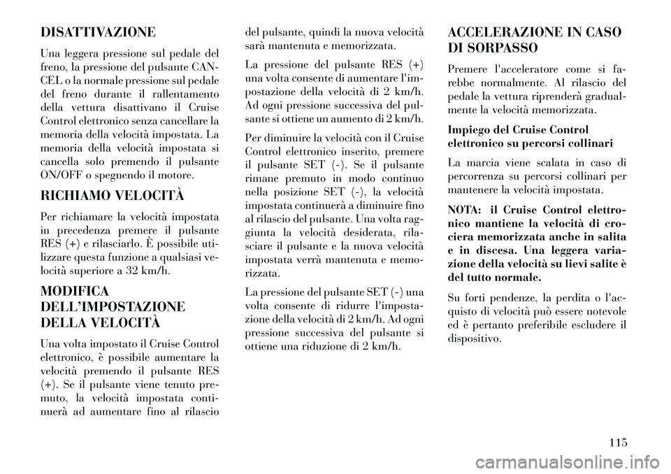 Lancia Flavia 2013 Libretto Uso Manutenzione (in Italian) DISATTIVAZIONE
Una leggera pressione sul pedale del
freno, la pressione del pulsante CAN-
CEL o la normale pressione sul pedale
del freno durante il rallentamento
della vettura disattivano il Cruise
C Lancia Flavia 2013 Libretto Uso Manutenzione (in Italian) DISATTIVAZIONE
Una leggera pressione sul pedale del
freno, la pressione del pulsante CAN-
CEL o la normale pressione sul pedale
del freno durante il rallentamento
della vettura disattivano il Cruise
C