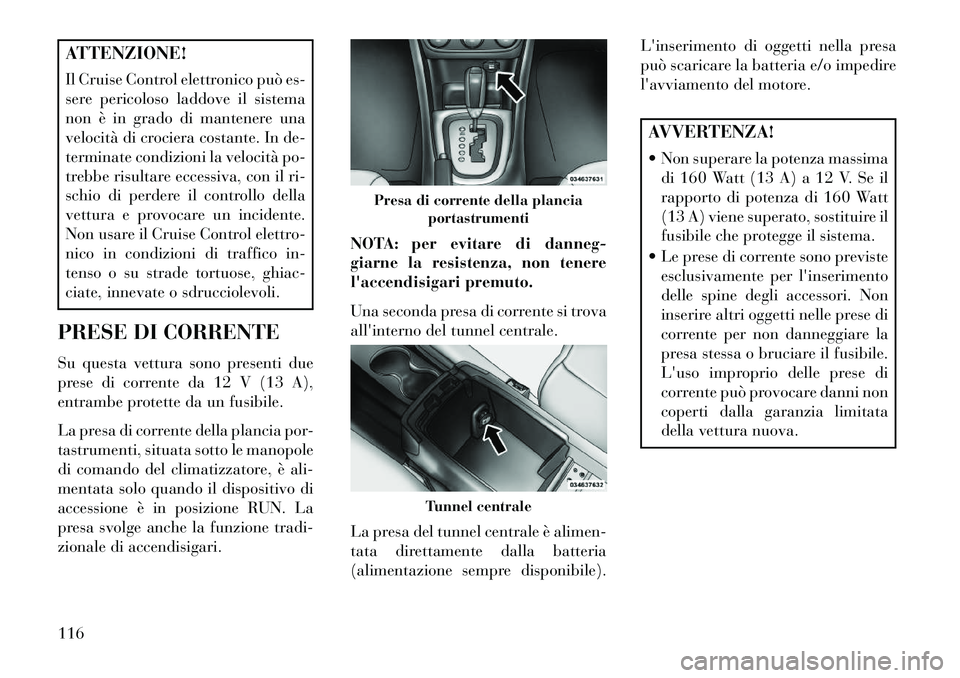 Lancia Flavia 2013 Libretto Uso Manutenzione (in Italian) ATTENZIONE!
Il Cruise Control elettronico può es-
sere pericoloso laddove il sistema
non è in grado di mantenere una
velocità di crociera costante. In de-
terminate condizioni la velocità po-
treb Lancia Flavia 2013 Libretto Uso Manutenzione (in Italian) ATTENZIONE!
Il Cruise Control elettronico può es-
sere pericoloso laddove il sistema
non è in grado di mantenere una
velocità di crociera costante. In de-
terminate condizioni la velocità po-
treb